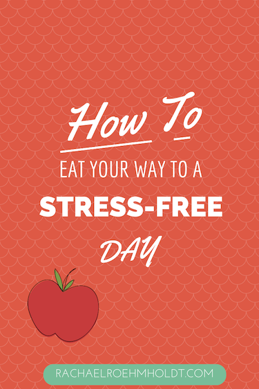 How To Eat Your Way To A Stress-Free Day | RachaelRoehmholdt.com