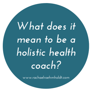 What does it mean to be a holistic health coach? | RachaelRoehmholdt.com