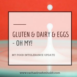 Gluten and dairy and eggs - oh my! My food intolerance update | RachaelRoehmholdt.com