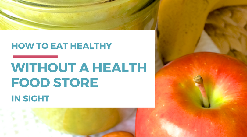 how to eat healthy without a health food store in sight
